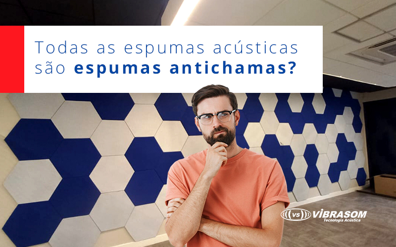 Todas as espumas acústicas são espumas antichamas? Todas as espumas acústicas são espumas antichamas?