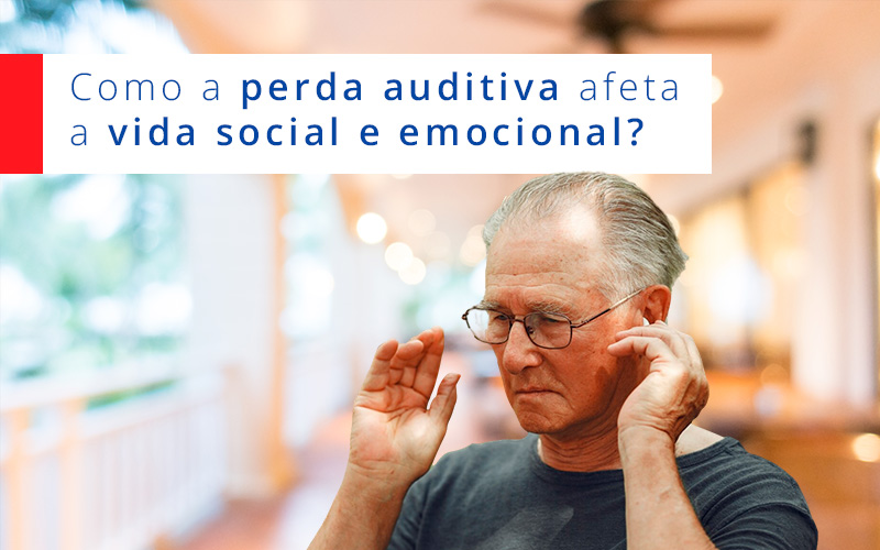 Audição: Como a perda auditiva afeta a vida social e emocional? Audição: Como a perda auditiva afeta a vida social e emocional?