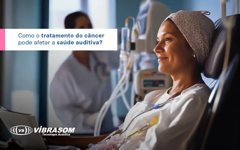 Como o tratamento do câncer pode afetar a saúde auditiva?